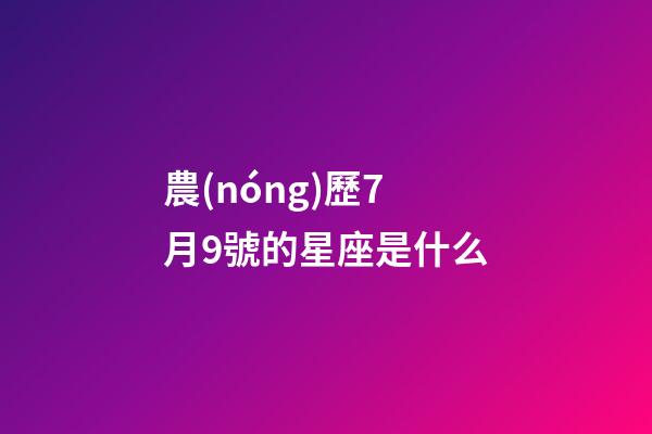 農(nóng)歷7月9號的星座是什么-第1張-星座運(yùn)勢-玄機(jī)派