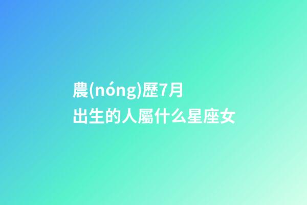 農(nóng)歷7月出生的人屬什么星座女-第1張-星座運(yùn)勢-玄機(jī)派