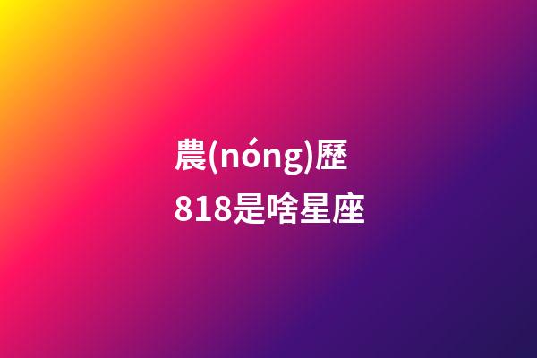 農(nóng)歷818是啥星座-第1張-星座運(yùn)勢(shì)-玄機(jī)派
