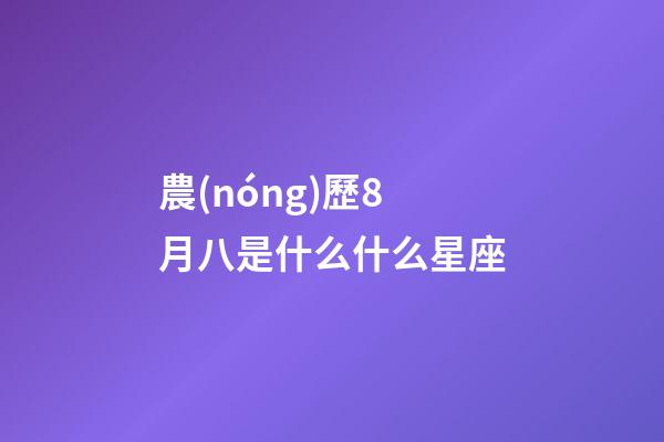 農(nóng)歷8月八是什么什么星座-第1張-星座運(yùn)勢(shì)-玄機(jī)派