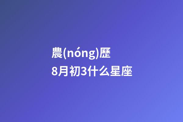 農(nóng)歷8月初3什么星座-第1張-星座運(yùn)勢(shì)-玄機(jī)派