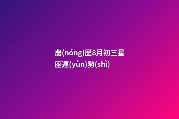 農(nóng)歷8月初三星座運(yùn)勢(shì)-第1張-星座運(yùn)勢(shì)-玄機(jī)派