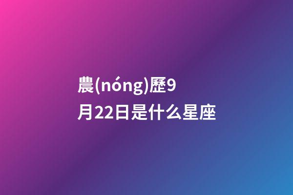 農(nóng)歷9月22日是什么星座（農(nóng)歷9月22日出生的人）-第1張-星座運勢-玄機派
