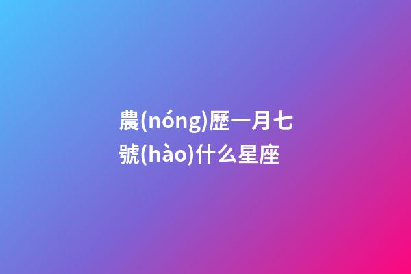 農(nóng)歷一月七號(hào)什么星座-第1張-星座運(yùn)勢(shì)-玄機(jī)派