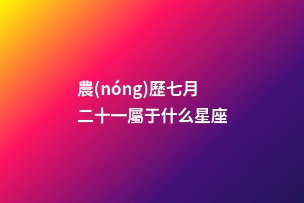 農(nóng)歷七月二十一屬于什么星座-第1張-星座運(yùn)勢-玄機(jī)派