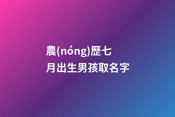 農(nóng)歷七月出生男孩取名字(農(nóng)歷七月男寶名字)-第1張-男孩起名-玄機派
