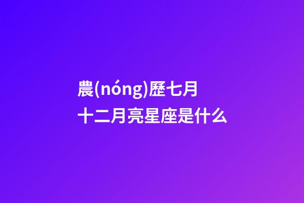 農(nóng)歷七月十二月亮星座是什么-第1張-星座運(yùn)勢-玄機(jī)派
