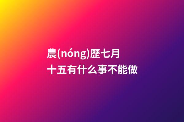 農(nóng)歷七月十五有什么事不能做