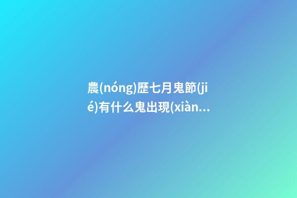 農(nóng)歷七月鬼節(jié)有什么鬼出現(xiàn)？坊間猛鬼排行榜