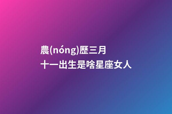 農(nóng)歷三月十一出生是啥星座女人-第1張-星座運(yùn)勢(shì)-玄機(jī)派