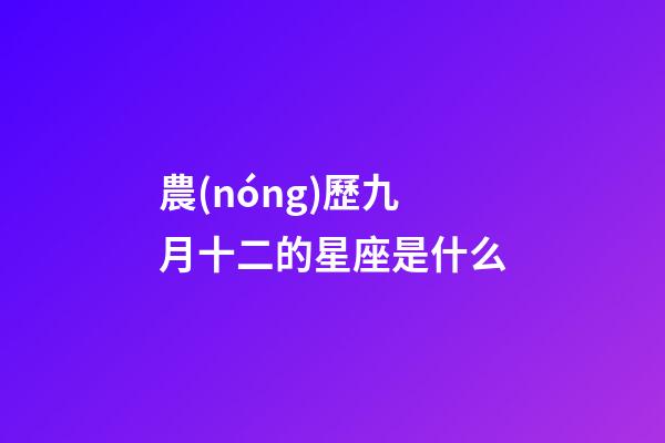 農(nóng)歷九月十二的星座是什么-第1張-星座運(yùn)勢(shì)-玄機(jī)派