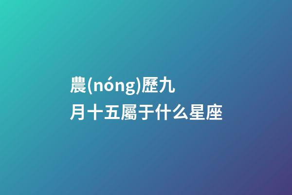 農(nóng)歷九月十五屬于什么星座-第1張-星座運(yùn)勢(shì)-玄機(jī)派