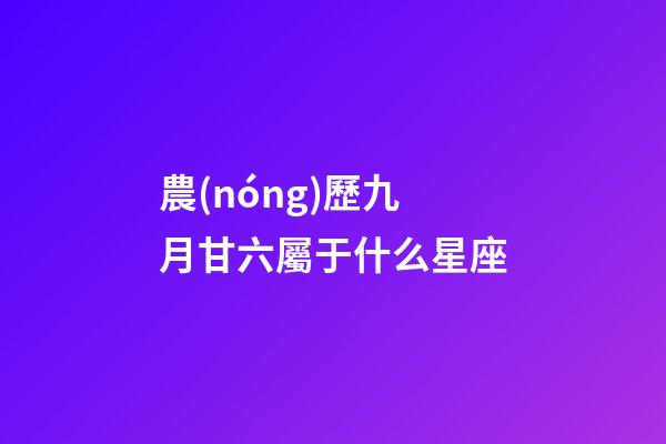 農(nóng)歷九月甘六屬于什么星座-第1張-星座運勢-玄機派