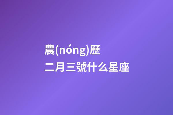 農(nóng)歷二月三號什么星座-第1張-星座運勢-玄機派