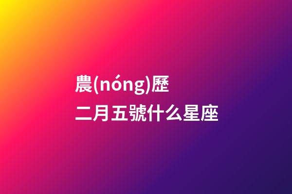 農(nóng)歷二月五號什么星座-第1張-星座運(yùn)勢-玄機(jī)派