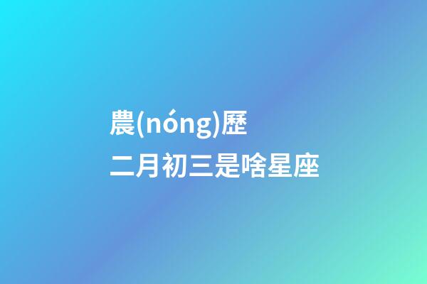 農(nóng)歷二月初三是啥星座-第1張-星座運勢-玄機派