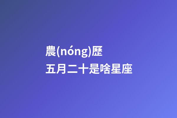 農(nóng)歷五月二十是啥星座-第1張-星座運勢-玄機派