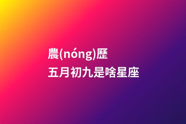 農(nóng)歷五月初九是啥星座-第1張-星座運(yùn)勢(shì)-玄機(jī)派