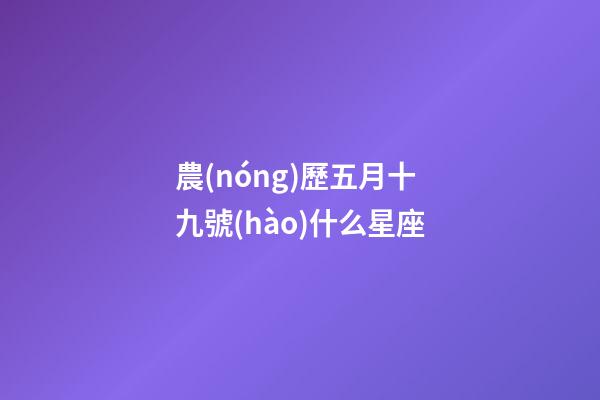 農(nóng)歷五月十九號(hào)什么星座-第1張-星座運(yùn)勢(shì)-玄機(jī)派