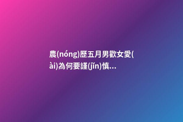 農(nóng)歷五月男歡女愛(ài)為何要謹(jǐn)慎？