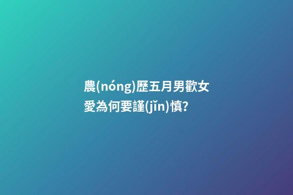 農(nóng)歷五月男歡女愛為何要謹(jǐn)慎？
