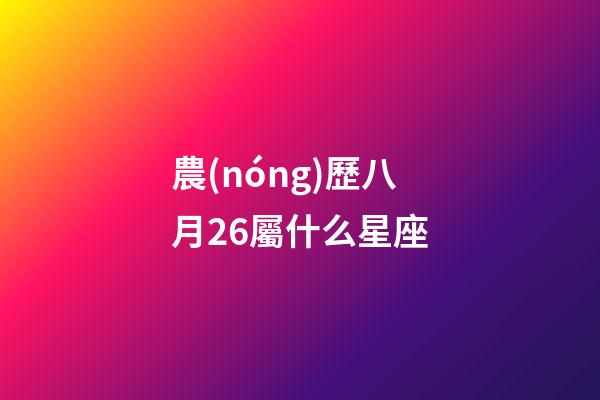 農(nóng)歷八月26屬什么星座-第1張-星座運勢-玄機派