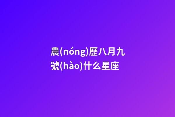 農(nóng)歷八月九號(hào)什么星座-第1張-星座運(yùn)勢(shì)-玄機(jī)派