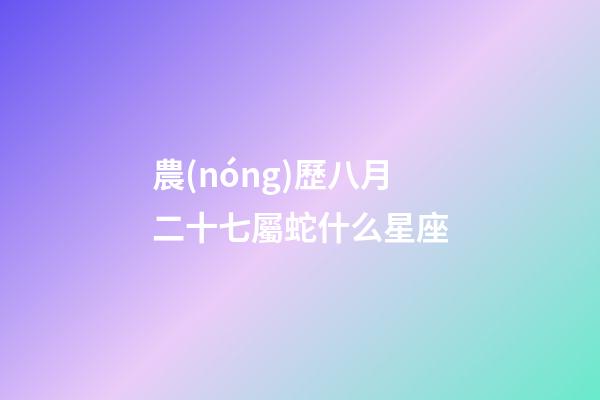 農(nóng)歷八月二十七屬蛇什么星座-第1張-星座運(yùn)勢-玄機(jī)派