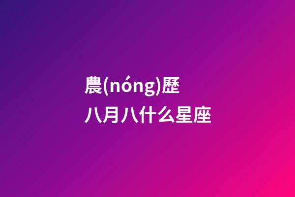 農(nóng)歷八月八什么星座-第1張-星座運(yùn)勢-玄機(jī)派