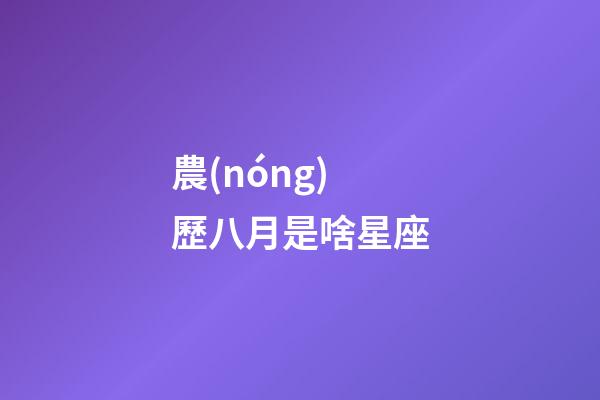 農(nóng)歷八月是啥星座-第1張-星座運(yùn)勢(shì)-玄機(jī)派