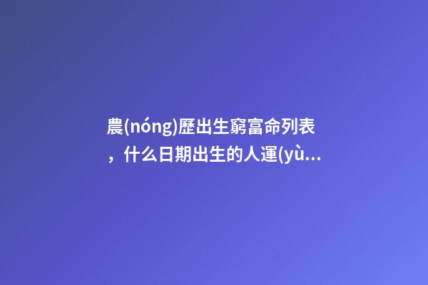 農(nóng)歷出生窮富命列表，什么日期出生的人運(yùn)氣很好