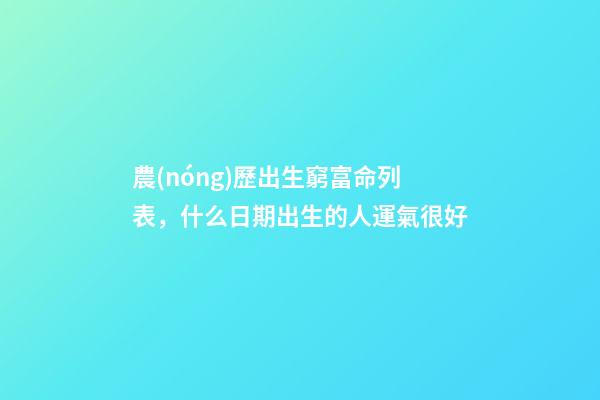 農(nóng)歷出生窮富命列表，什么日期出生的人運氣很好