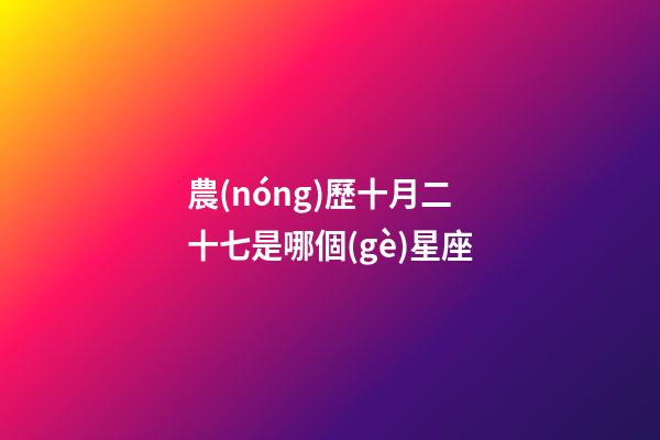 農(nóng)歷十月二十七是哪個(gè)星座-第1張-星座運(yùn)勢(shì)-玄機(jī)派