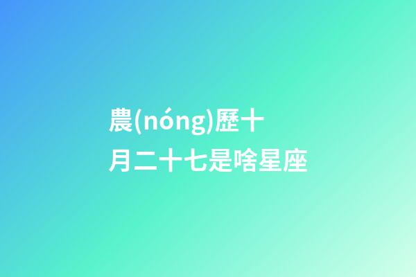 農(nóng)歷十月二十七是啥星座-第1張-星座運(yùn)勢-玄機(jī)派