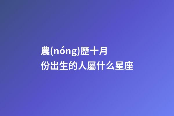 農(nóng)歷十月份出生的人屬什么星座-第1張-星座運勢-玄機派