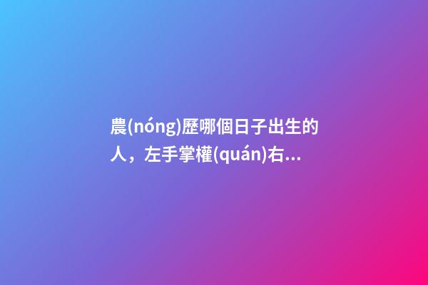 農(nóng)歷哪個日子出生的人，左手掌權(quán)右手握財，一輩子非富即貴！