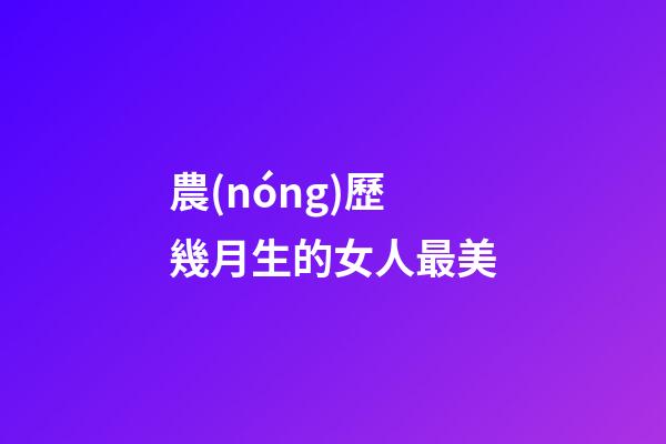 農(nóng)歷幾月生的女人最美