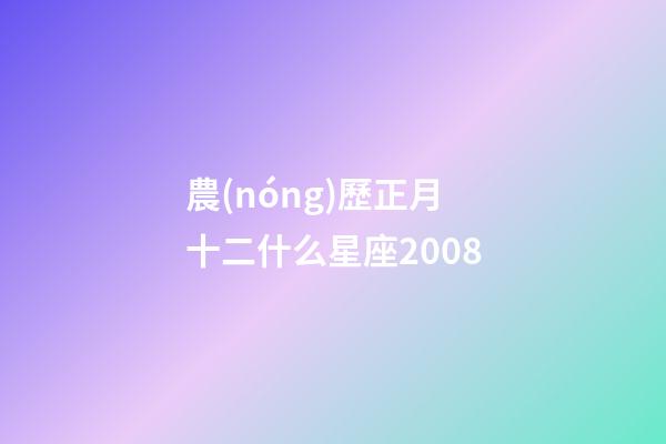 農(nóng)歷正月十二什么星座2008-第1張-星座運(yùn)勢(shì)-玄機(jī)派