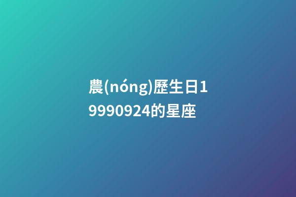 農(nóng)歷生日19990924的星座-第1張-星座運(yùn)勢(shì)-玄機(jī)派