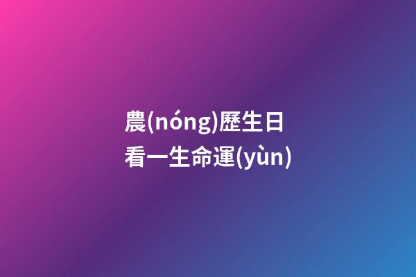 農(nóng)歷生日看一生命運(yùn)