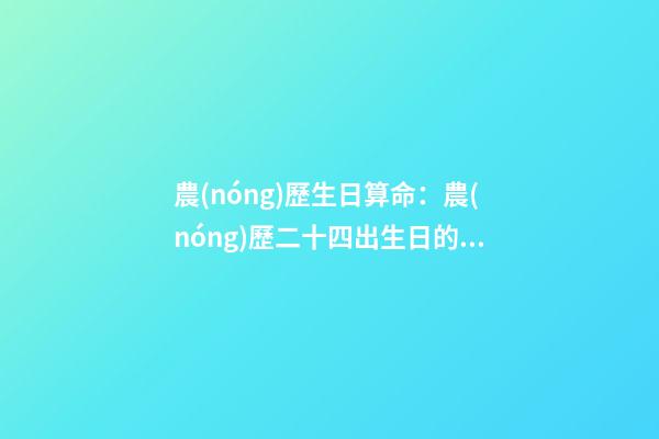 農(nóng)歷生日算命：農(nóng)歷二十四出生日的命運(yùn)解析
