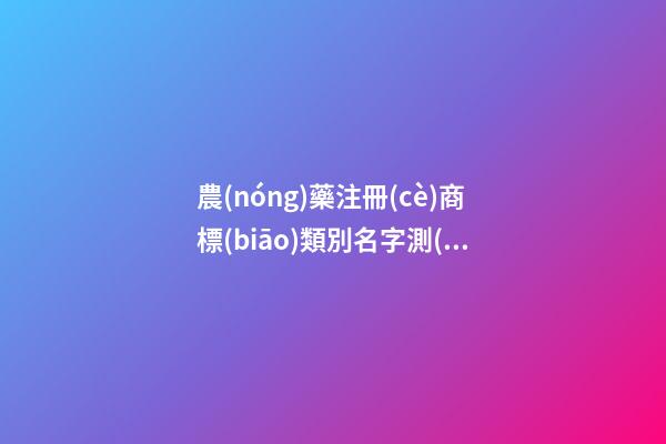 農(nóng)藥注冊(cè)商標(biāo)類別名字測(cè)試打分？農(nóng)藥注冊(cè)商標(biāo)起名大全名字推薦-第1張-商標(biāo)起名-玄機(jī)派