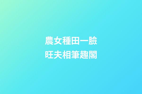 農女種田一臉旺夫相筆趣閣