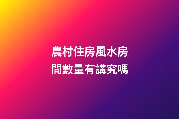 農村住房風水房間數量有講究嗎