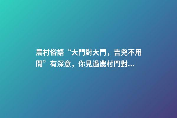 農村俗語“大門對大門，吉兇不用問”有深意，你見過農村門對門嗎