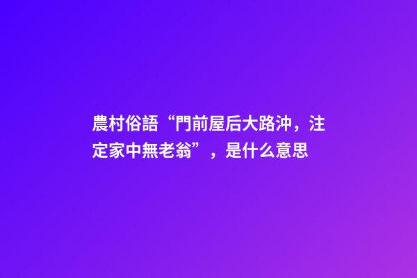 農村俗語“門前屋后大路沖，注定家中無老翁”，是什么意思