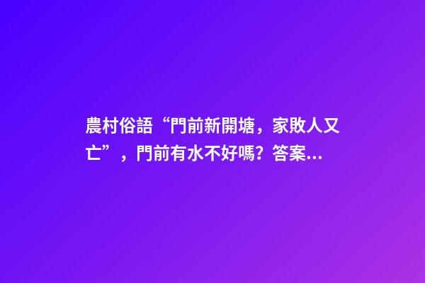 農村俗語“門前新開塘，家敗人又亡”，門前有水不好嗎？答案來了