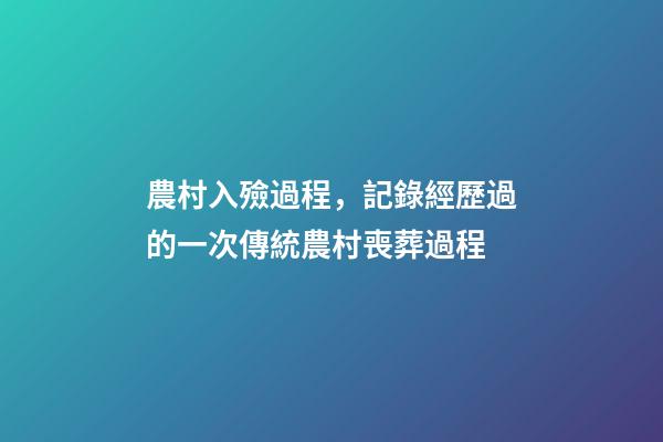 農村入殮過程，記錄經歷過的一次傳統農村喪葬過程-第1張-觀點-玄機派