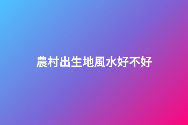 農村出生地風水好不好