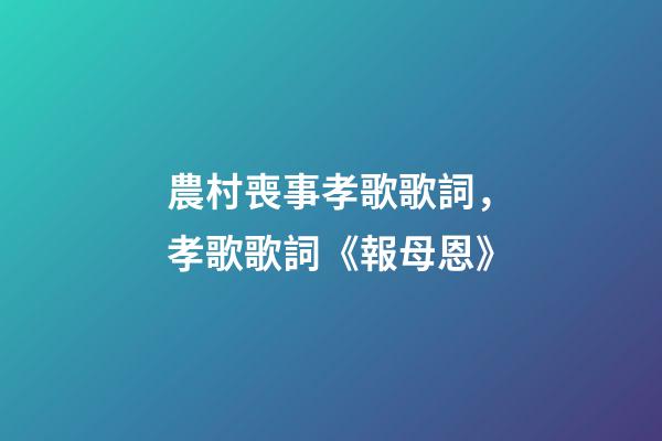 農村喪事孝歌歌詞，孝歌歌詞《報母恩》